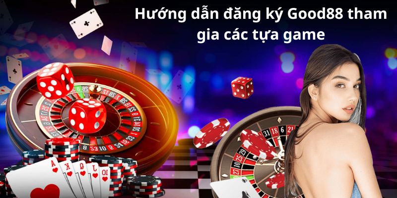 Hướng dẫn đăng ký Good88 tham gia các tựa game