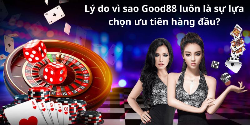 Lý do vì sao Good88 luôn là sự lựa chọn ưu tiên hàng đầu?