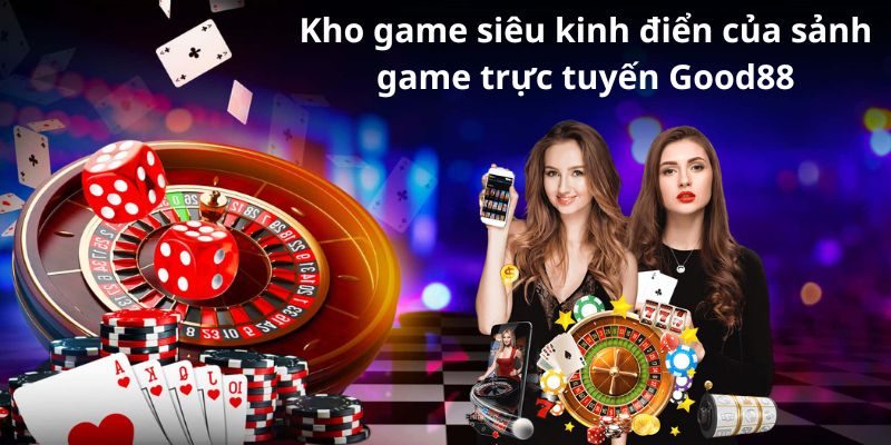 Kho game siêu kinh điển của sảnh game trực tuyến Good88